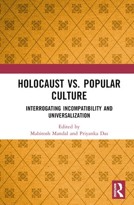 Holocaust vs. Popular Culture: Interrogating Incompatibility and Universalization by Mandal, Mahitosh