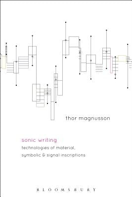 Sonic Writing: Technologies of Material, Symbolic, and Signal Inscriptions by Magnusson, Thor