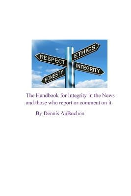 The Handbook for Integrity in the News and Those who Report or Comment on it by Aubuchon