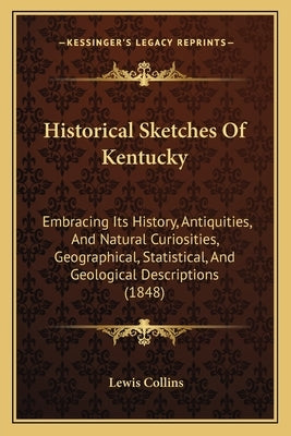 Historical Sketches Of Kentucky: Embracing Its History, Antiquities, And Natural Curiosities, Geographical, Statistical, And Geological Descriptions ( by Collins, Lewis