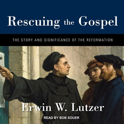 Rescuing the Gospel: The Story and Significance of the Reformation by Lutzer, Erwin W.