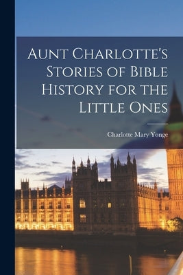 Aunt Charlotte's Stories of Bible History for the Little Ones by Mary, Yonge Charlotte