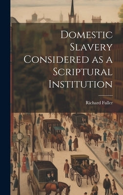 Domestic Slavery Considered as a Scriptural Institution by Fuller, Richard