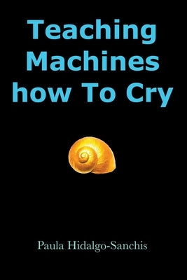 Teaching Machines how To Cry by Hidalgo-Sanchis, Paula