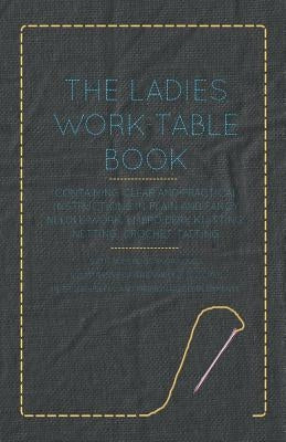 The Ladies Work-Table Book - Containing Clear and Practical Instructions in Plain and Fancy Needle-Work, Embroidery, Knitting, Netting, Crochet, Tatti by Anon