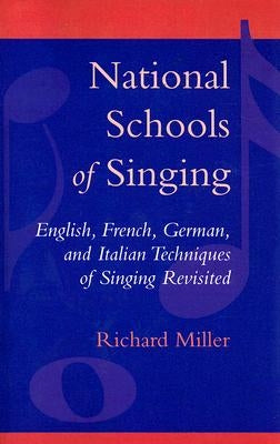 National Schools of Singing: English, French, German, and Italian Techniques of Singing Revisited by Miller, Richard