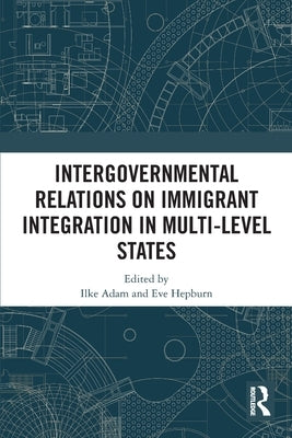 Intergovernmental Relations on Immigrant Integration in Multi-Level States by Adam, Ilke