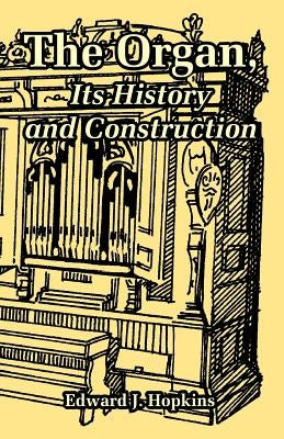 The Organ, Its History and Construction by Hopkins, Edward J.