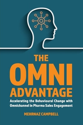 The Omni Advantage: Accelerating the Behavioural Change with Omnichannel in Pharma Sales Engagement by Campbell, Mehrnaz