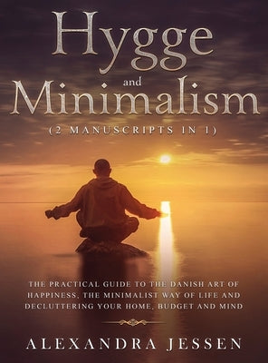 Hygge and Minimalism (2 Manuscripts in 1) The Practical Guide to The Danish Art of Happiness, The Minimalist way of Life and Decluttering your Home, B by Jessen, Alexandra