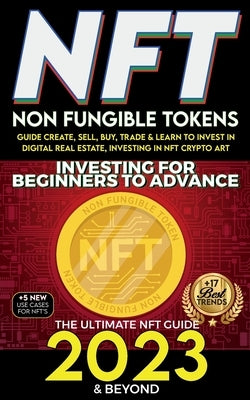 NFT 2023 Investing For Beginners to Advance, Non-Fungible Tokens Guide to Create, Sell, Buy, Trade & Learn to Invest in Digital Real Estate, Investing by Crypto Art, Nft Trending