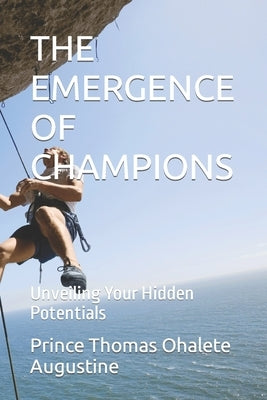 The Emergence of Champions: Unveiling Your Hidden Potentials by Ohalete Augustine, Prince Thomas