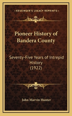 Pioneer History of Bandera County: Seventy-Five Years of Intrepid History (1922) by Hunter, John Marvin