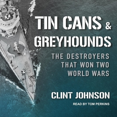 Tin Cans and Greyhounds: The Destroyers That Won Two World Wars by Johnson, Clint