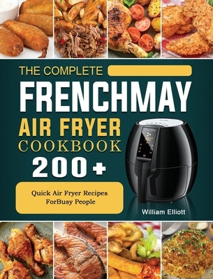 The Complete FrenchMay Air Fryer Cookbook: 200+ Quick Air Fryer Recipes ForBusy People by Elliott, William