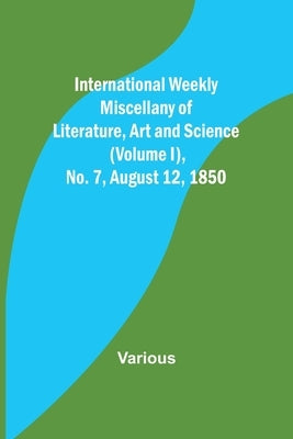 International Weekly Miscellany of Literature, Art and Science - (Volume I), No. 7, August 12, 1850 by Various