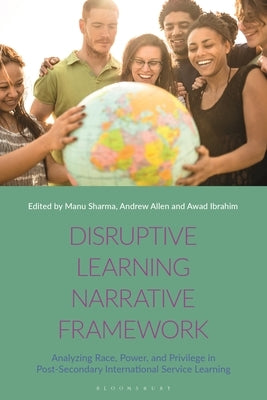 Disruptive Learning Narrative Framework: Analyzing Race, Power and Privilege in Post-Secondary International Service Learning by Sharma, Manu