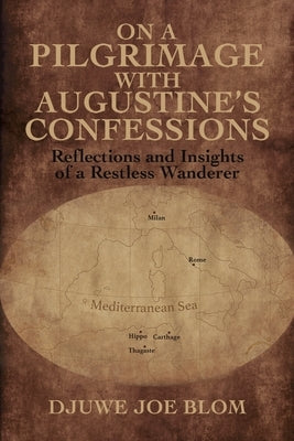 On a Pilgrimage with Augustine's Confessions by Blom, Djuwe Joe