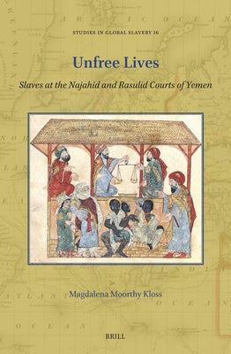 Unfree Lives: Slaves at the Najahid and Rasulid Courts of Yemen by Moorthy Kloss, Magdalena