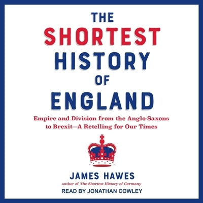 The Shortest History of England: Empire and Division from the Anglo-Saxons to Brexit--A Retelling for Our Times by Hawes, James