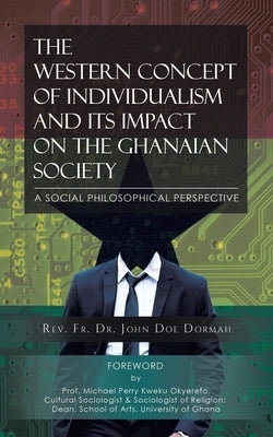 The Western Concept of Individualism and its Impact on the Ghanaian by Dormah, John Doe