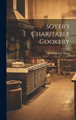 Soyer's Charitable Cookery by Soyer, Alexis Benoît