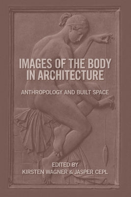 Images of the Body in Architecture: Anthropology and Built Space by Wagner, Kirsten