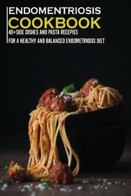 Endometriosis Cookbook: 40+Side dishes and pasta recipes for a healthy and balanced Endometriosis diet by Caleb, Njoku