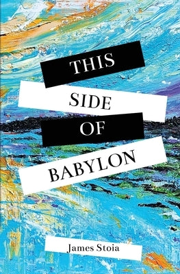 This Side of Babylon by Stoia, James