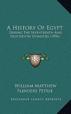 A History Of Egypt: During The Seventeenth And Eighteenth Dynasties (1896) by Petrie, William Matthew Flinders