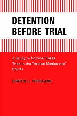 Detention Before Trial: A Study of Criminal Cases Tried in the Toronto Magistrates Courts by Friedland, Martin L.