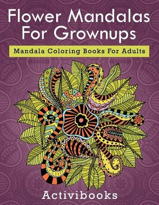 Flower Mandalas For Grownups: Mandala Coloring Books For Adults by Activibooks