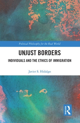 Unjust Borders: Individuals and the Ethics of Immigration by Hidalgo, Javier S.