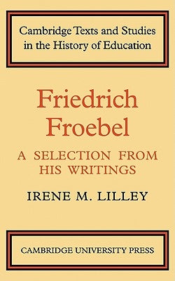 Friedrich Froebel: A Selection from His Writings by Lilley, Irene M.