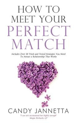 How To Meet Your Perfect Match: Includes Over 50 Tried and Tested Strategies You Need To Attract a Relationship That Works by Candy, Jannetta Marina