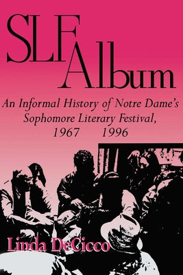 Slf Album: An Informal History of Notre Dame's Sophomore Literary Festival 1967-1996 by Decicco, Linda