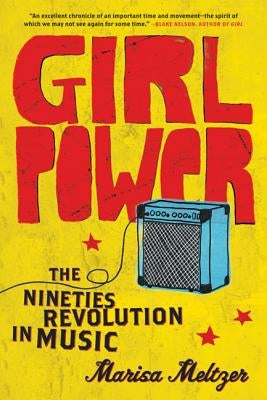 Girl Power: The Nineties Revolution in Music by Meltzer, Marisa