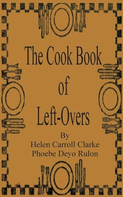 The Cook Book of Left-Overs by Clarke, Helen Carroll