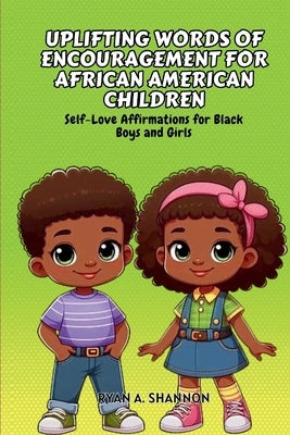 Uplifting Words of Encouragement for African American Children: Self-Love Affirmations for Black Boys and Girls by Shannon, Ryan A.