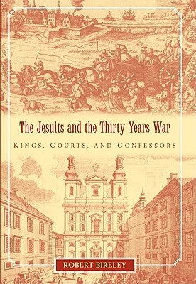 The Jesuits and the Thirty Years War: Kings, Courts, and Confessors by Bireley, Robert