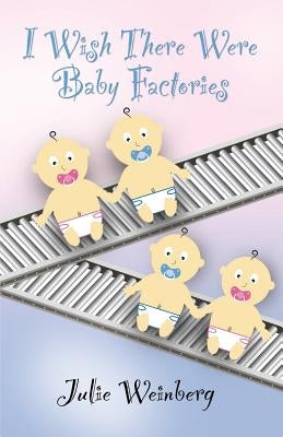 I Wish There Were Baby Factories by Weinberg, Julie