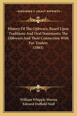 History Of The Ojibways, Based Upon Traditions And Oral Statements; The Ojibways And Their Connection With Fur Traders (1885) by Warren, William Whipple