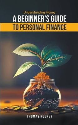 Understanding Money - A beginner's guide to personal finance by Rooney, Thomas