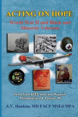 Acting On Hope: World War II and Black and Minority Veterans Items From The ACES Museum by Hankins, Althea