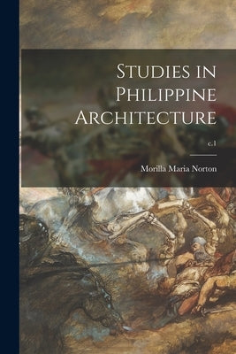 Studies in Philippine Architecture; c.1 by Norton, Morilla Maria 1865-