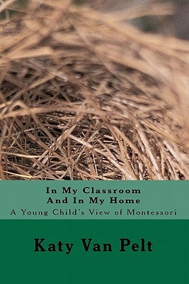 In My Classroom And In My Home: A Young Child's View of Montessori by Van Pelt, Katy L.