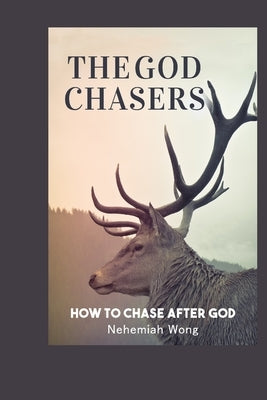 The God Chasers: How To Chase After God by Wong, Nehemiah