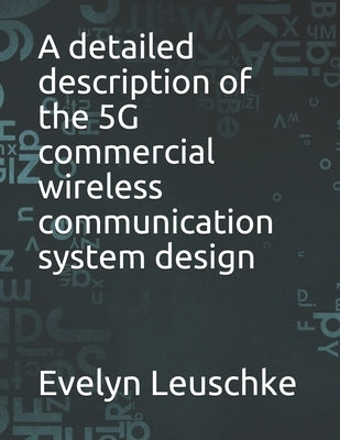 A detailed description of the 5G commercial wireless communication system design by Leuschke, Evelyn