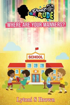 Don't Be Rude: Where Are Your Manners? by Brown, Lytoni