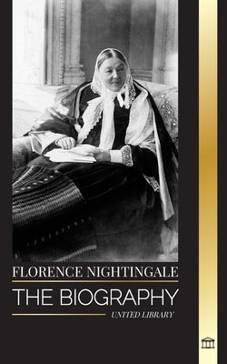 Florence Nightingale: The biography of the legendary British founder of modern nursing, her notes by Library, United